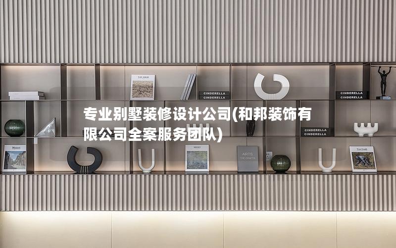 專業(yè)別墅裝修設(shè)計公司(和邦裝飾有限公司全案服務(wù)團(tuán)隊)